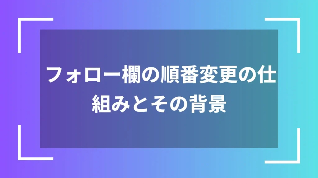 フォロー欄の順番変更の仕組みとその背景