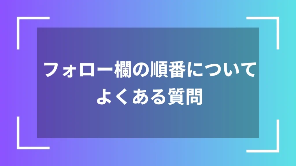 フォロー欄の順番についてよくある質問