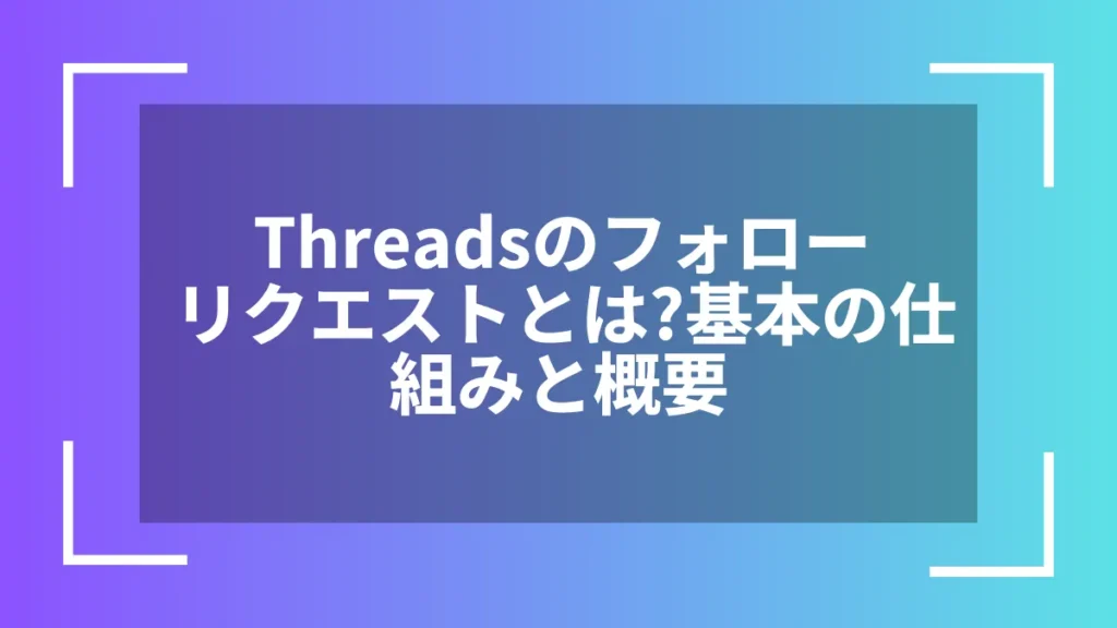 Threadsのフォローリクエストとは?基本の仕組みと概要