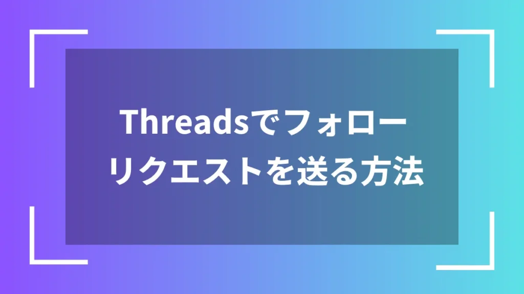 Threadsでフォローリクエストを送る方法
