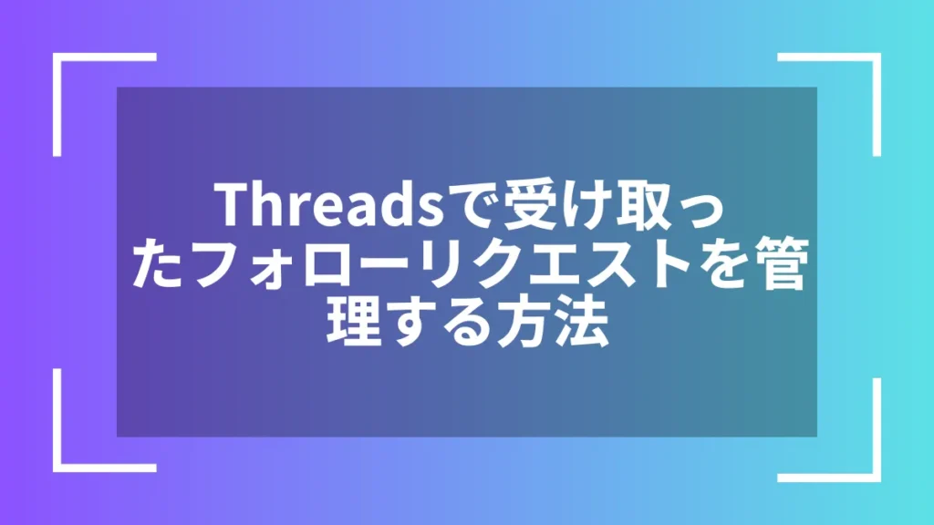 Threadsで受け取ったフォローリクエストを管理する方法