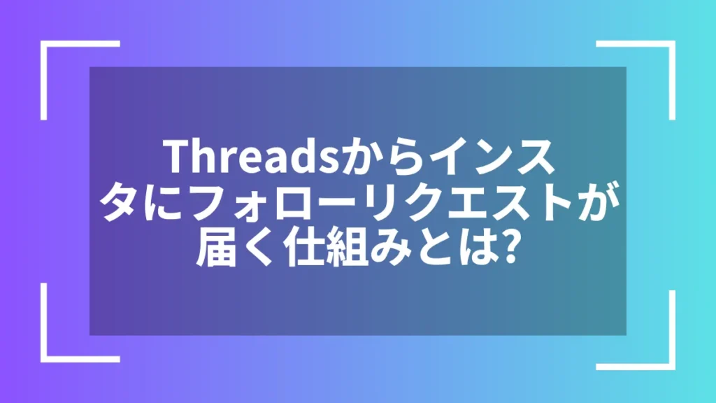 Threadsからインスタにフォローリクエストが届く仕組みとは？