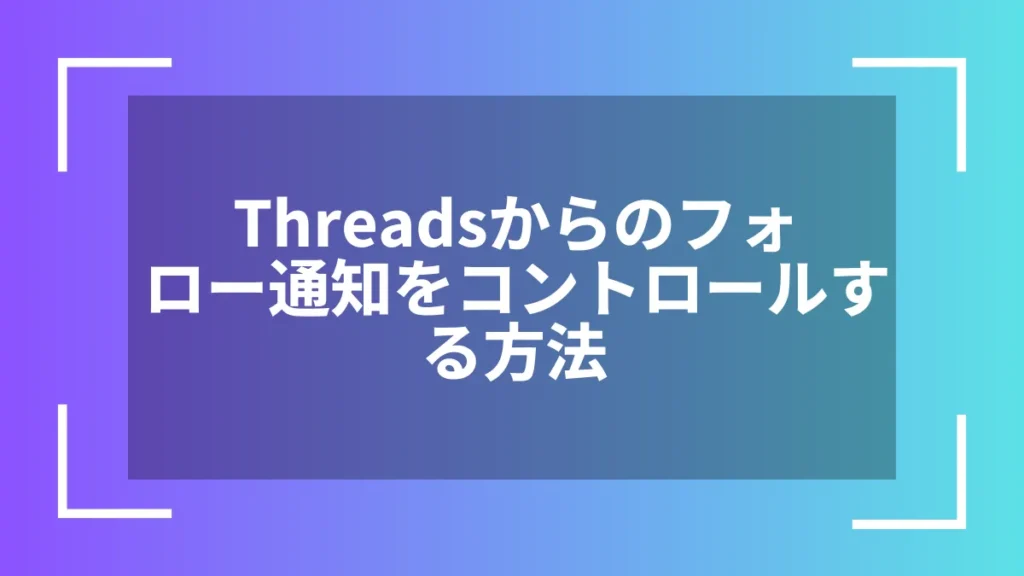 Threadsからのフォロー通知をコントロールする方法