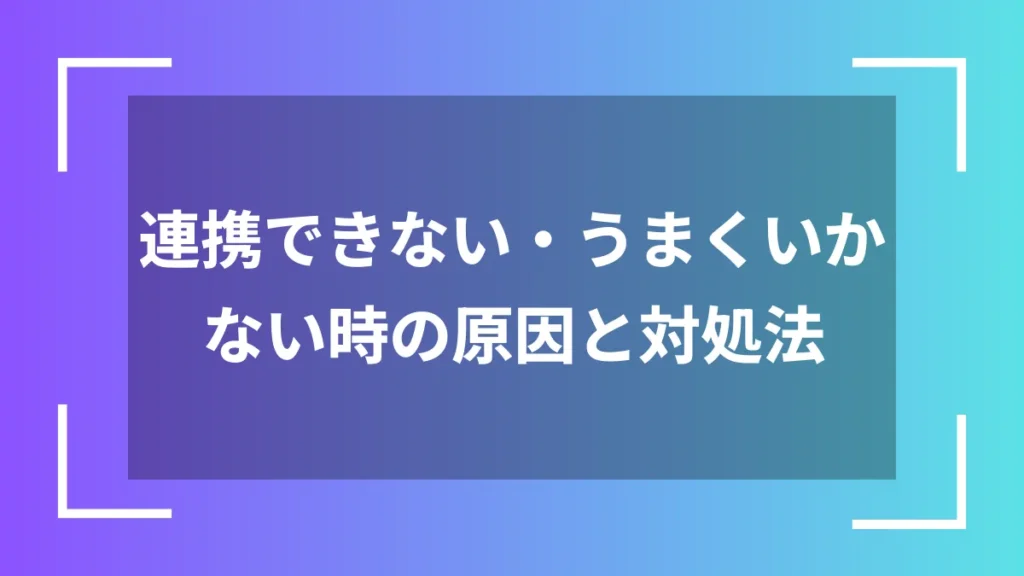 連携できない・うまくいかない時の原因と対処法