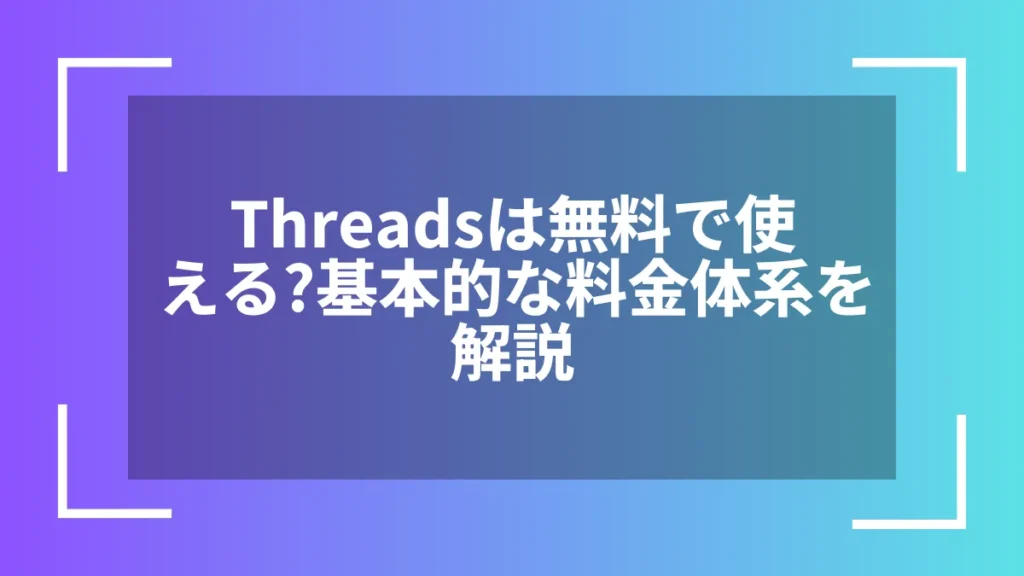 Threadsは無料で使える?基本的な料金体系を解説