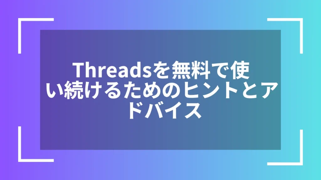 Threadsを無料で使い続けるためのヒントとアドバイス