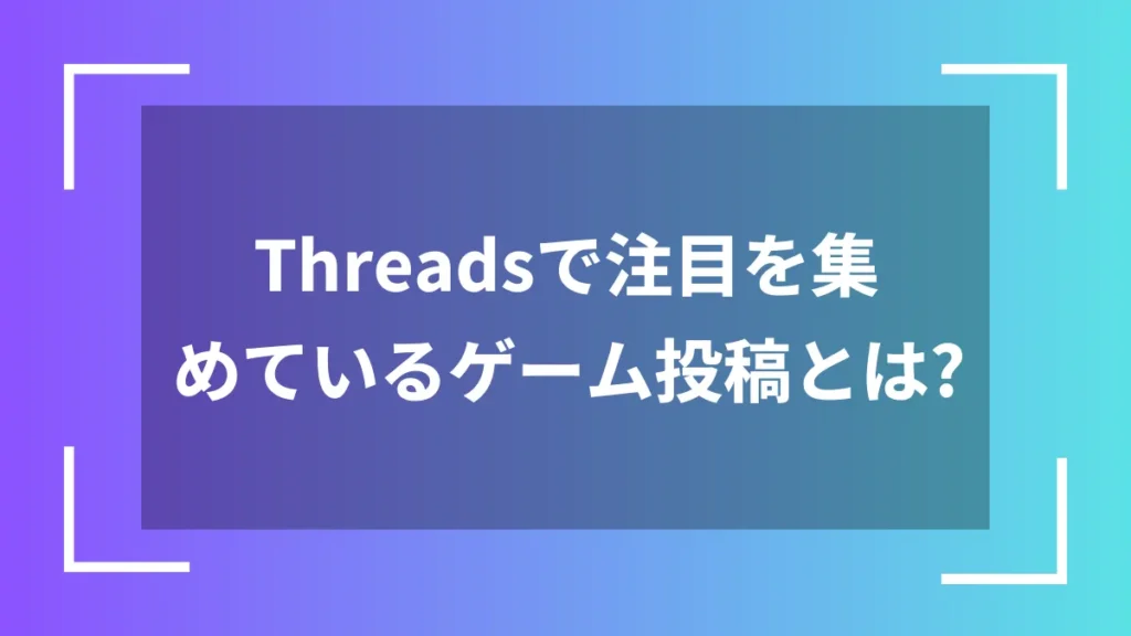 Threadsで注目を集めているゲーム投稿とは？