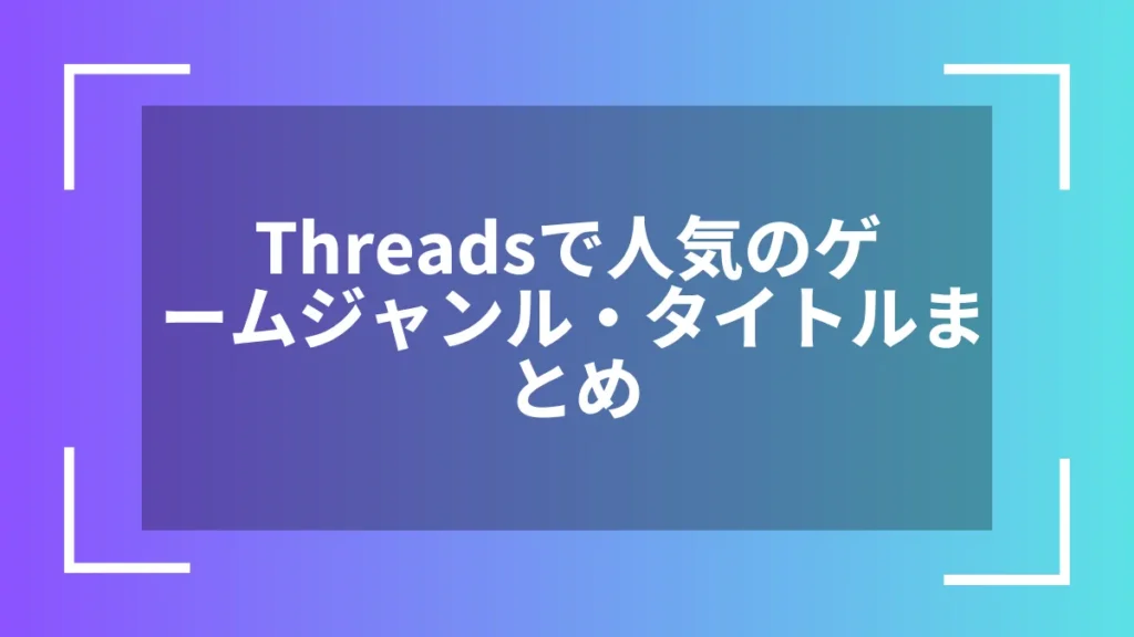 Threadsで人気のゲームジャンル・タイトルまとめ