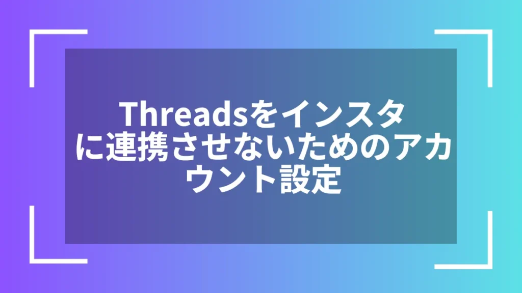 Threadsをインスタに連携させないためのアカウント設定