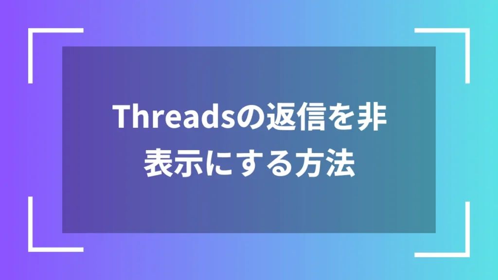 Threadsの返信を非表示にする方法