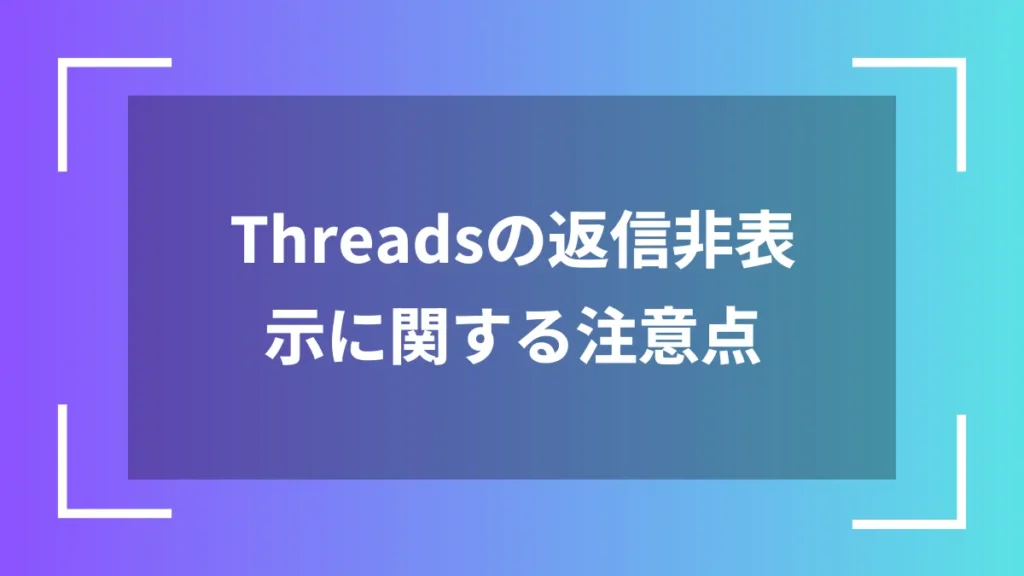 Threadsの返信非表示に関する注意点