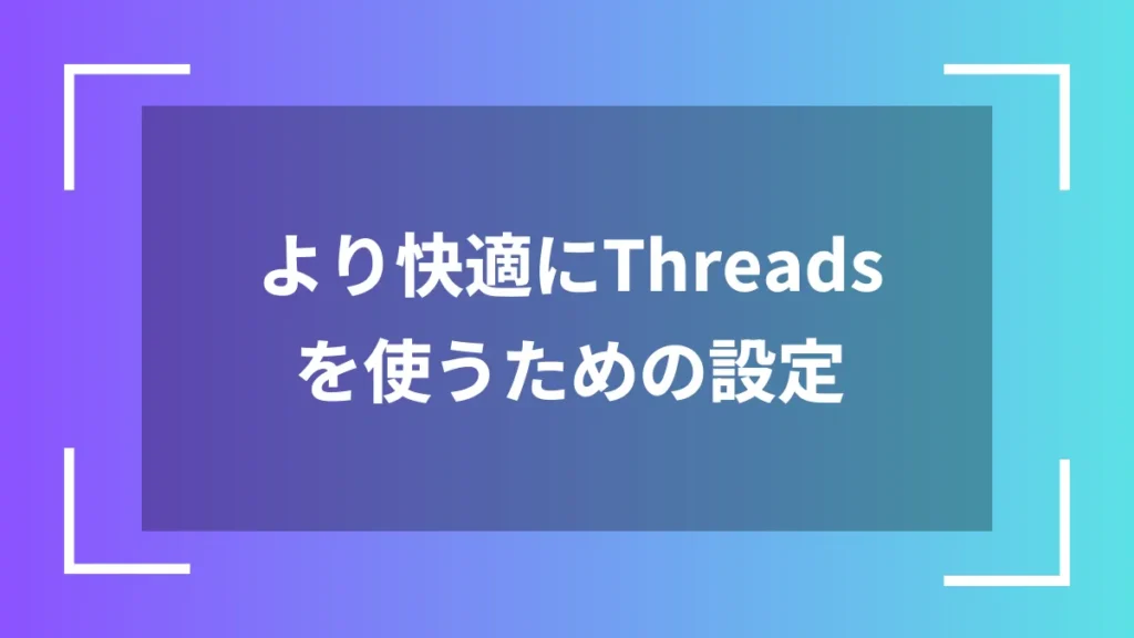 より快適にThreadsを使うための設定