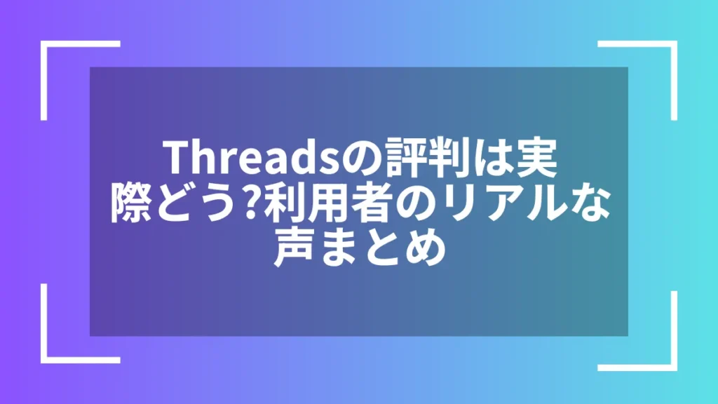 Threadsの評判は実際どう?利用者のリアルな声まとめ