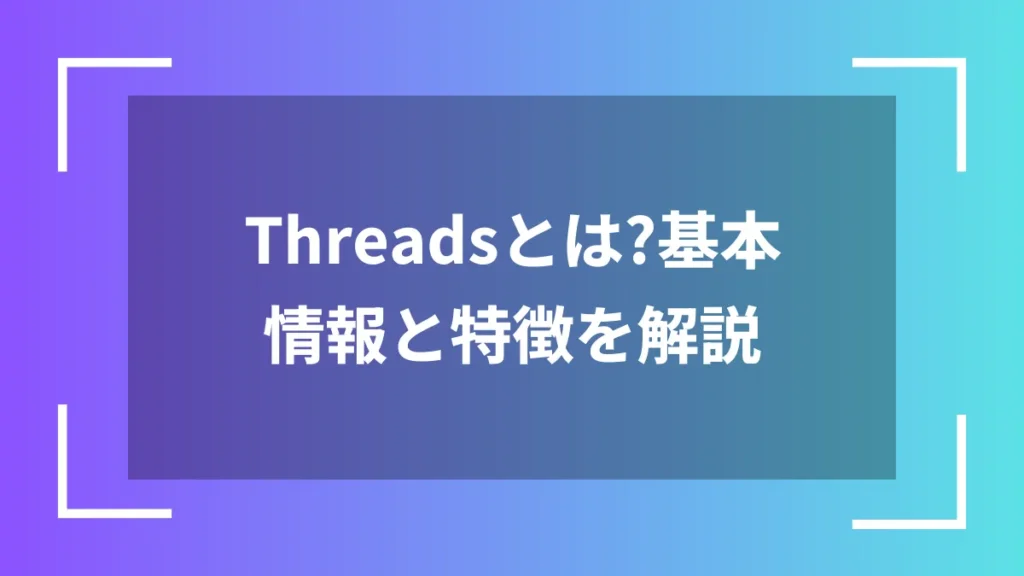 Threadsとは？基本情報と特徴を解説