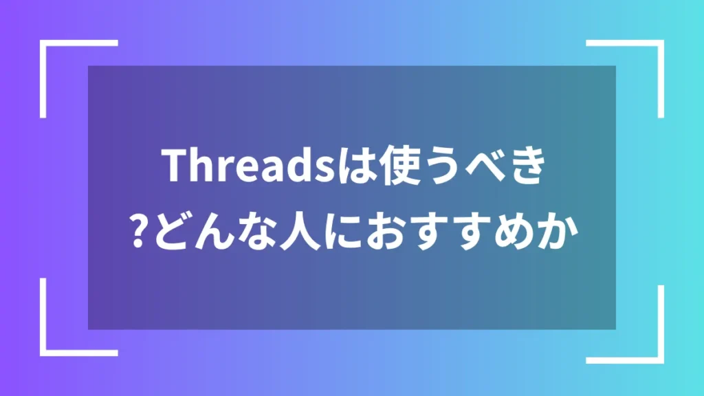 Threadsは使うべき？どんな人におすすめか
