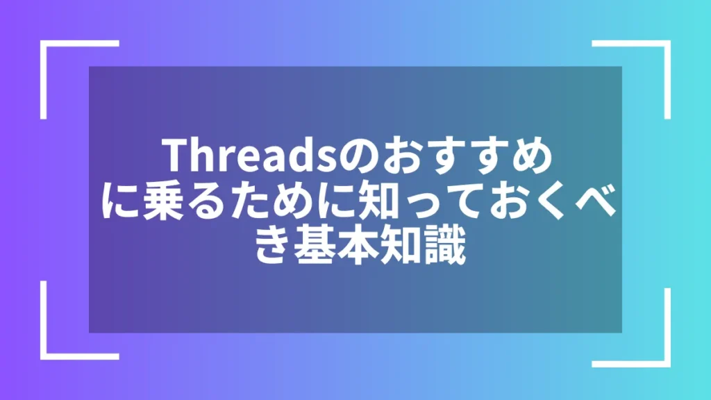 Threadsのおすすめに乗るために知っておくべき基本知識