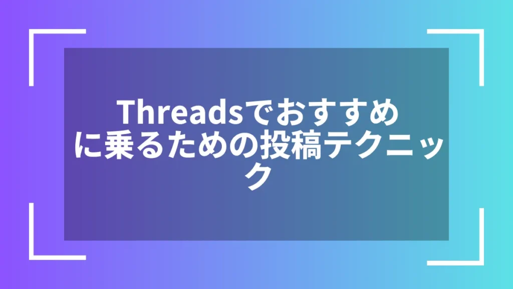 Threadsでおすすめに乗るための投稿テクニック