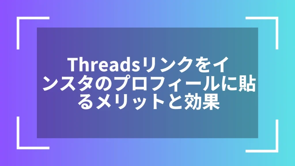 Threadsリンクをインスタのプロフィールに貼るメリットと効果
