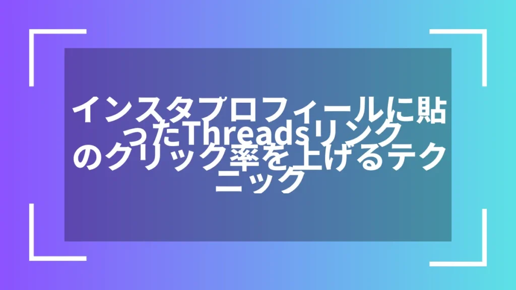 インスタプロフィールに貼ったThreadsリンクのクリック率を上げるテクニック