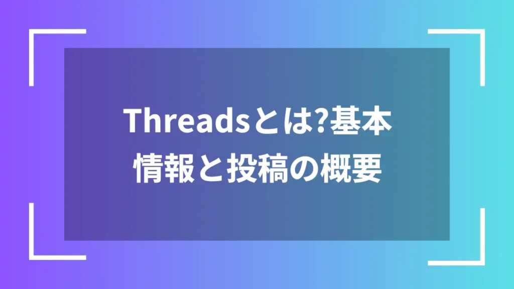 Threadsとは?基本情報と投稿の概要