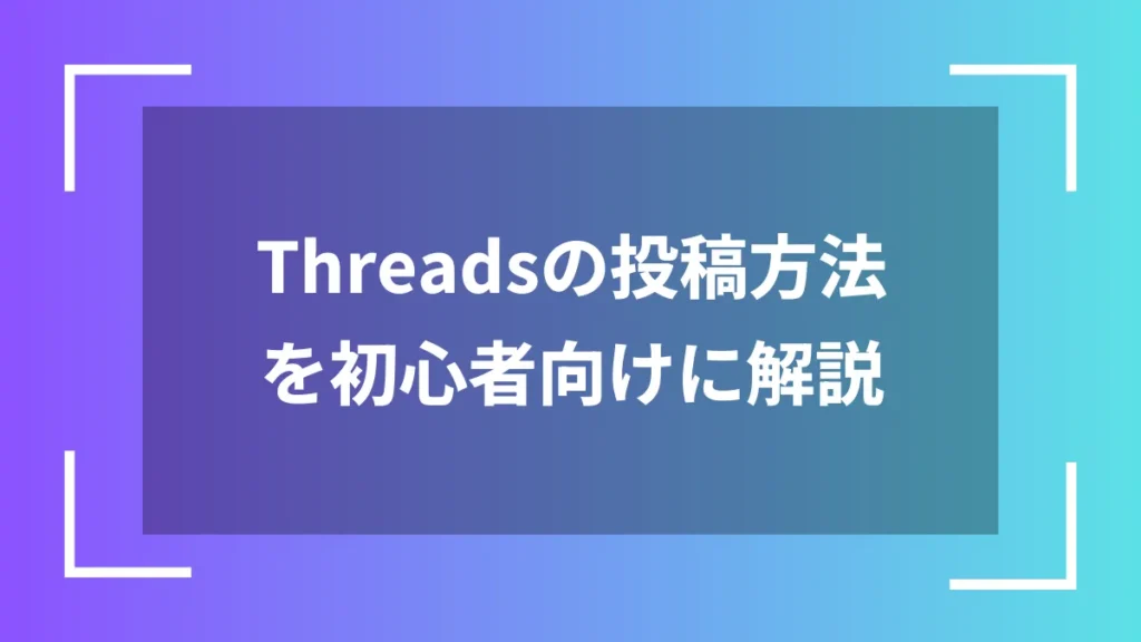 Threadsの投稿方法を初心者向けに解説