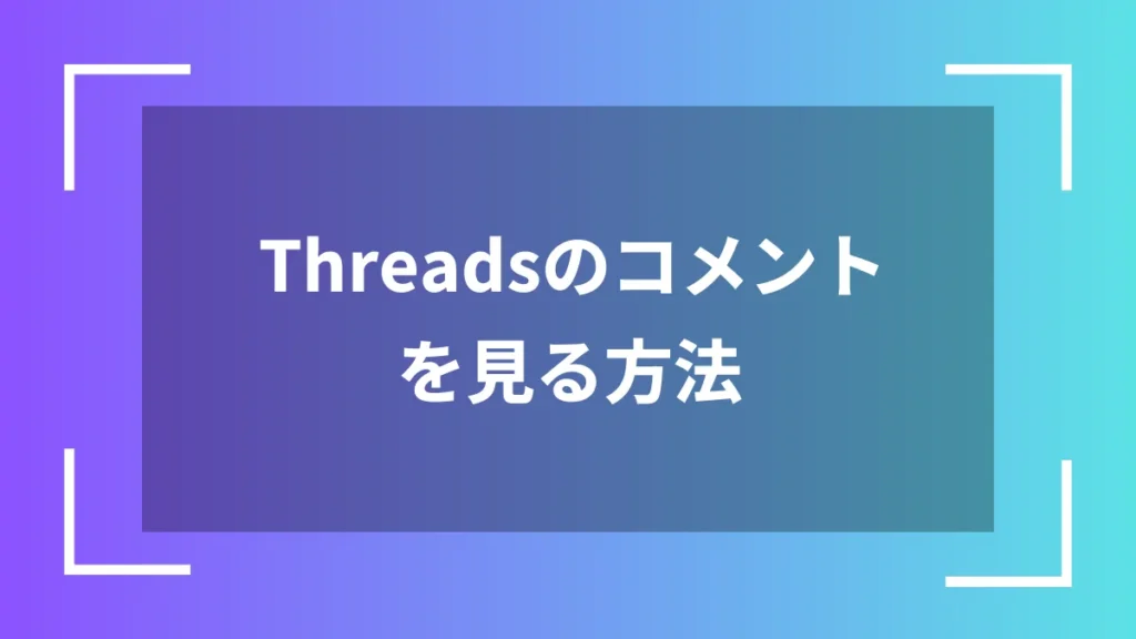 Threadsのコメントを見る方法