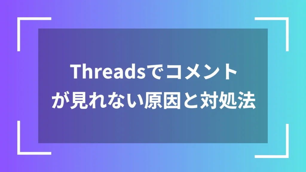 Threadsでコメントが見れない原因と対処法
