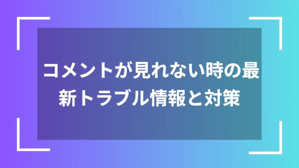 コメントが見れない時の最新トラブル情報と対策