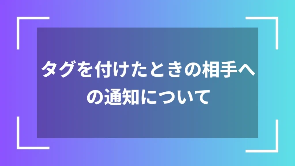 タグを付けたときの相手への通知について