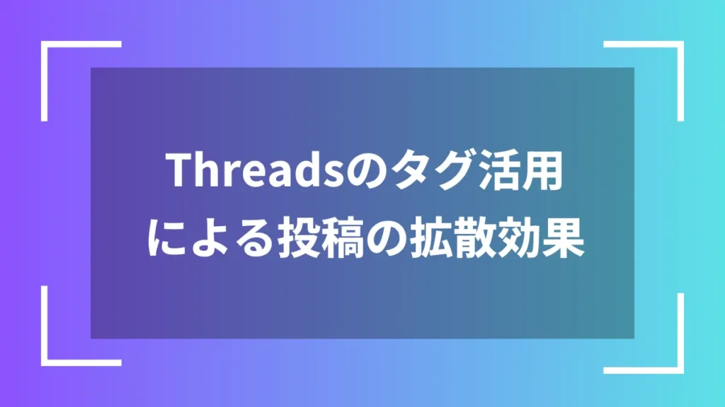 Threadsのタグ活用による投稿の拡散効果
