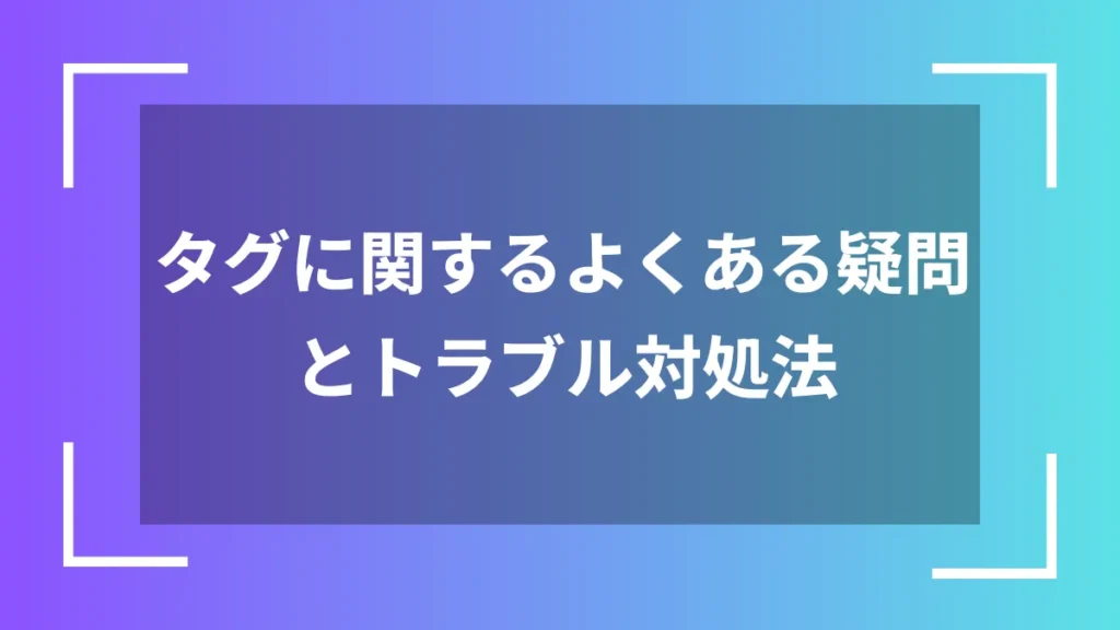 タグに関するよくある疑問とトラブル対処法