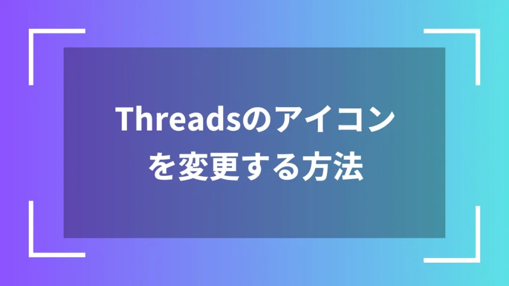 Threadsのアイコンを変更する方法