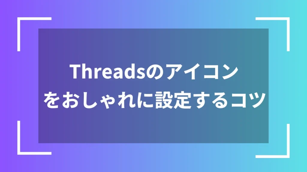 Threadsのアイコンをおしゃれに設定するコツ