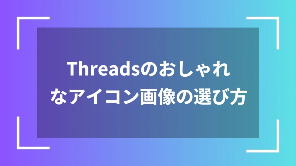 Threadsのおしゃれなアイコン画像の選び方