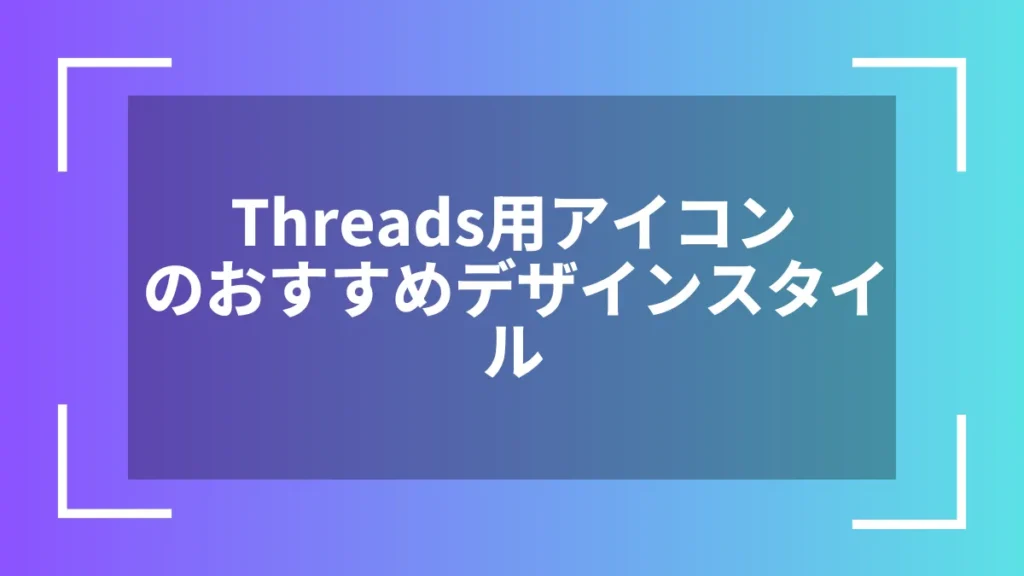 Threads用アイコンのおすすめデザインスタイル