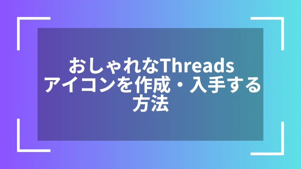 おしゃれなThreadsアイコンを作成・入手する方法