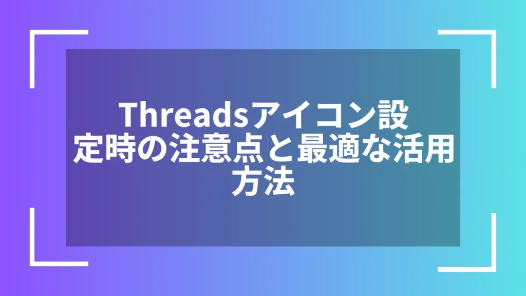 Threadsアイコン設定時の注意点と最適な活用方法