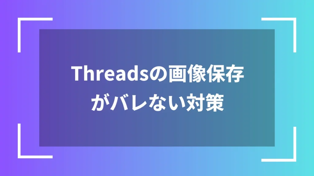 Threadsの画像保存がバレない対策