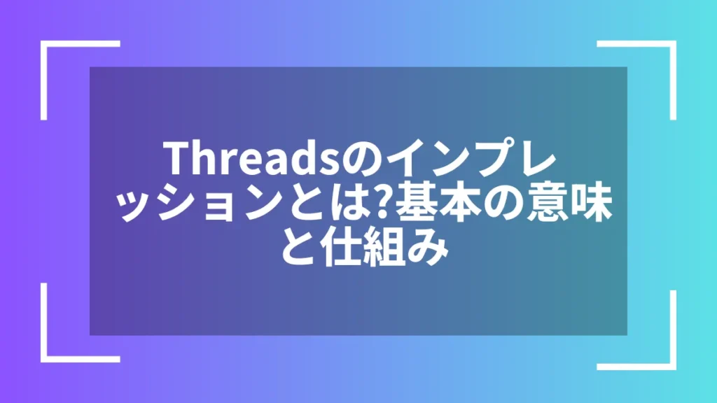 Threadsのインプレッションとは？基本の意味と仕組み