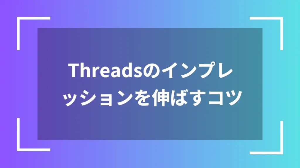 Threadsのインプレッションを伸ばすコツ