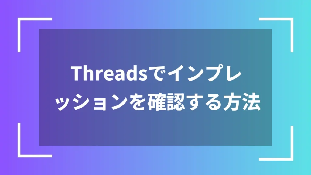 Threadsでインプレッションを確認する方法