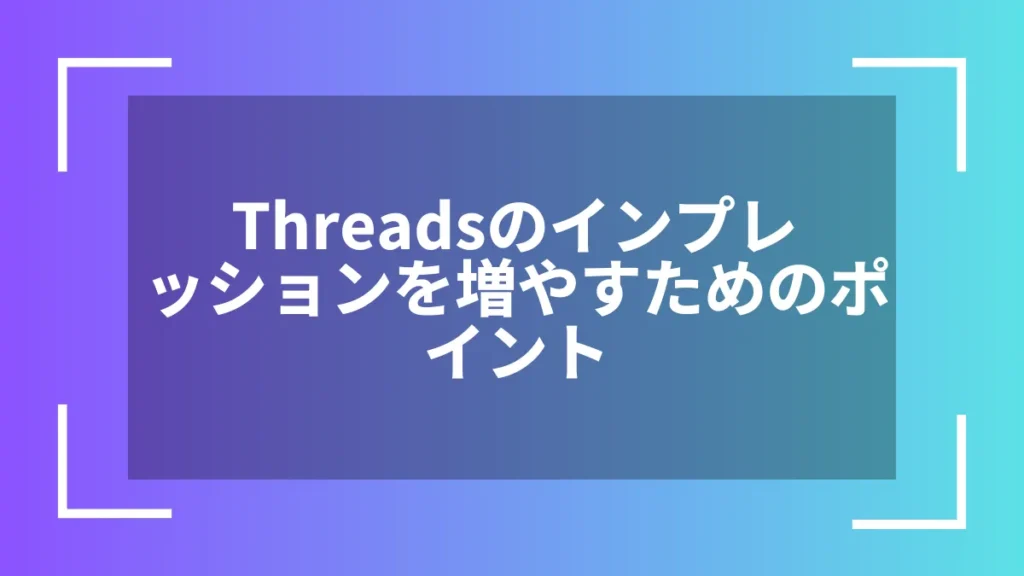 Threadsのインプレッションを増やすためのポイント