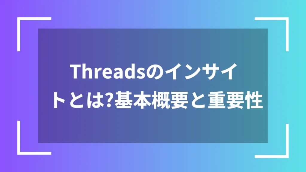 Threadsのインサイトとは?基本概要と重要性