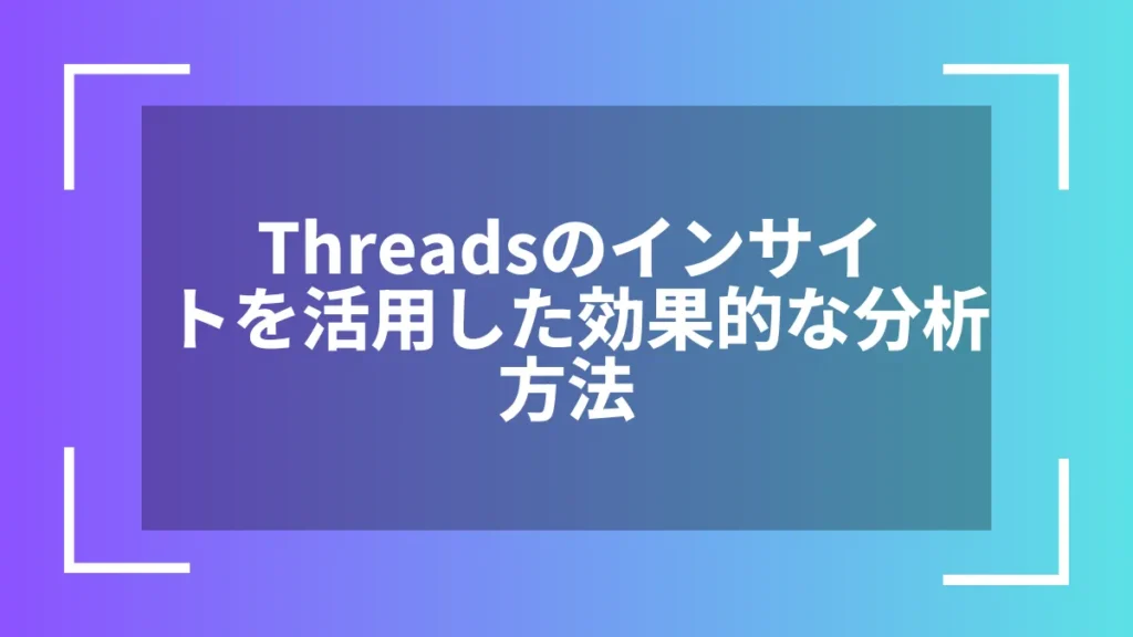 Threadsのインサイトを活用した効果的な分析方法