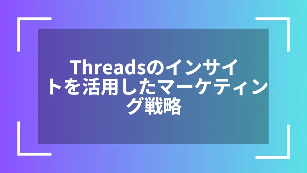 Threadsのインサイトを活用したマーケティング戦略