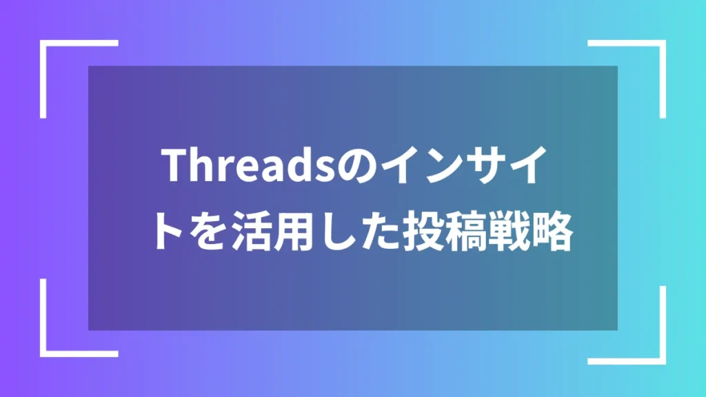 Threadsのインサイトを活用した投稿戦略