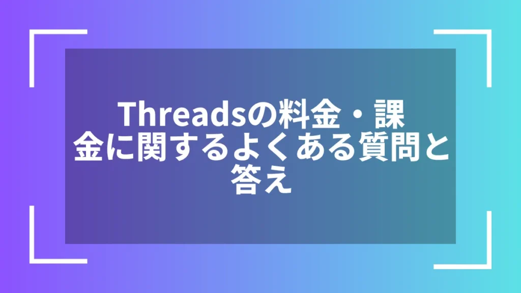 Threadsの料金・課金に関するよくある質問と答え