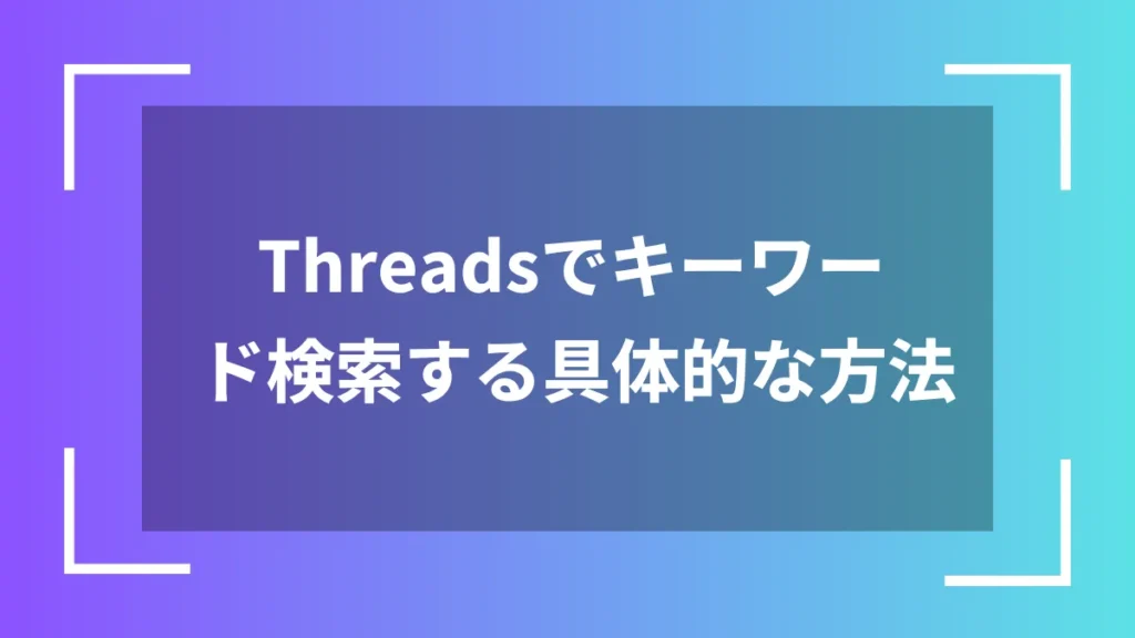 Threadsでキーワード検索する具体的な方法