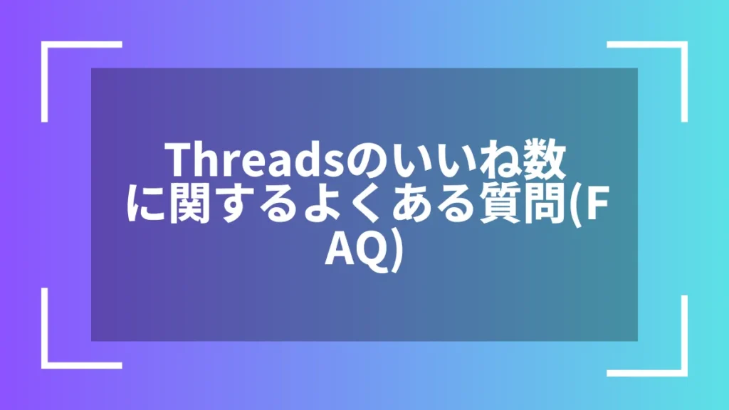 Threadsのいいね数に関するよくある質問(FAQ)