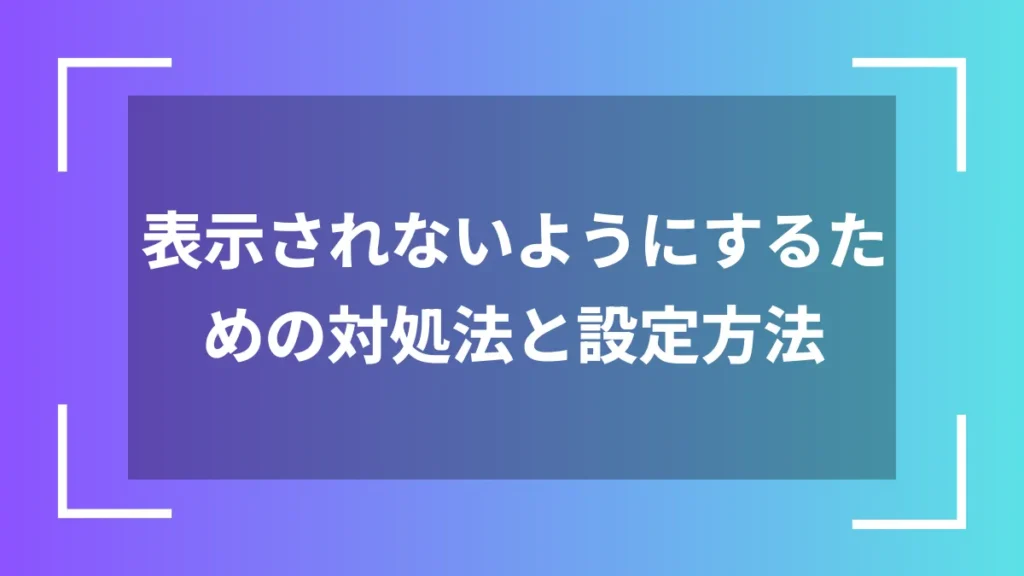 表示されないようにするための対処法と設定方法